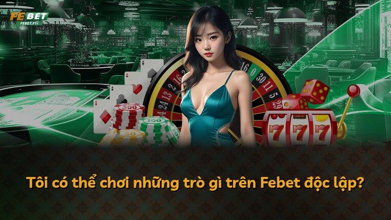 Tôi có thể chơi những trò gì trên Febet độc lập?