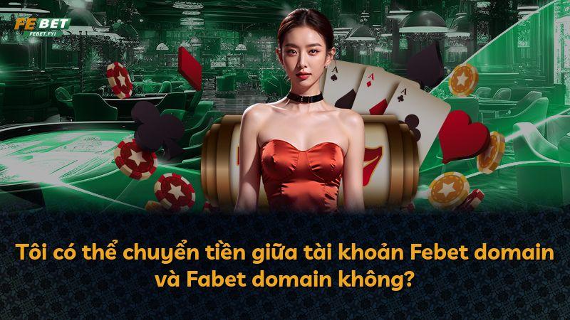 Tôi có thể chuyển tiền giữa tài khoản Febet domain và Fabet domain không?