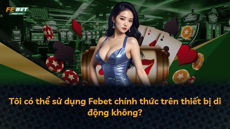 Tôi có thể sử dụng Febet chính thức trên thiết bị di động không?