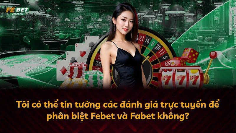 Tôi có thể tin tưởng các đánh giá trực tuyến để phân biệt Febet và Fabet không?