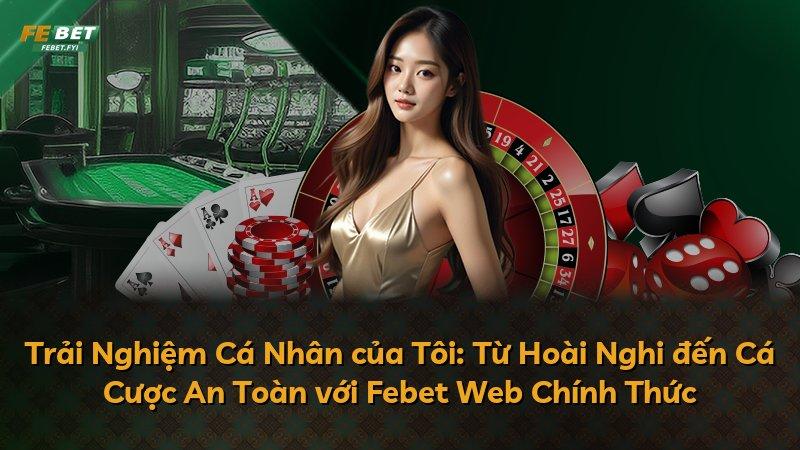 Trải Nghiệm Cá Nhân của Tôi: Từ Hoài Nghi đến Cá Cược An Toàn với Febet Web Chính Thức