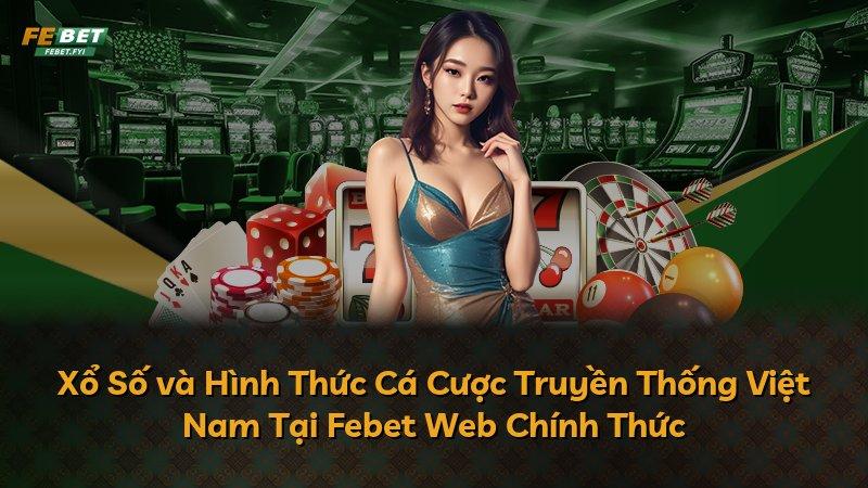 Xổ Số và Hình Thức Cá Cược Truyền Thống Việt Nam Tại Febet Web Chính Thức